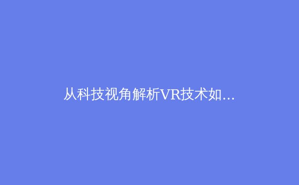 从科技视角解析VR技术如何重塑现代体育观赛体验 - 2