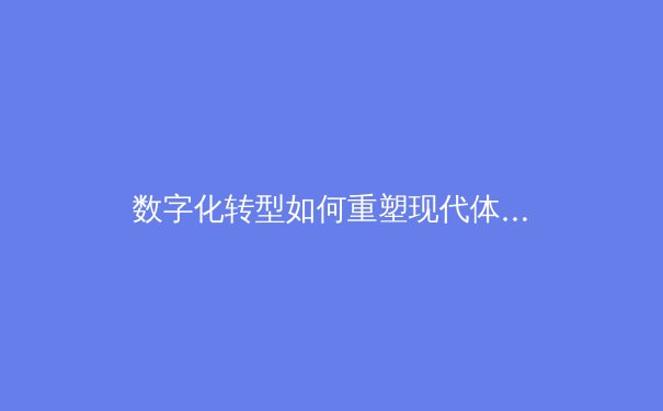 数字化转型如何重塑现代体育产业生态——从NBA数据革命到足球青训智能化